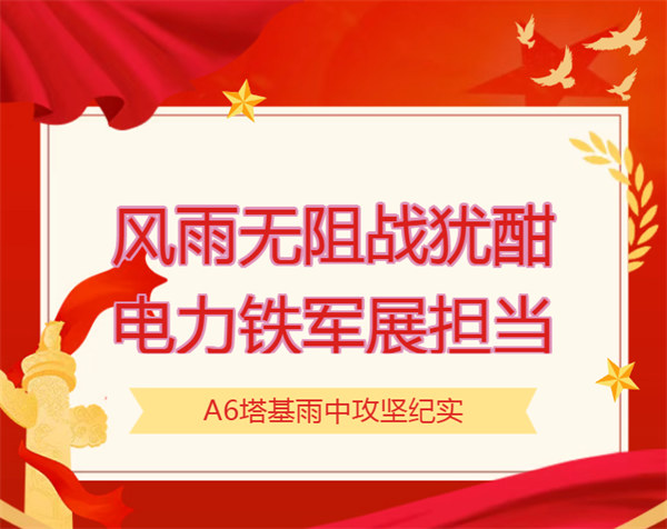 风雨无阻战犹酣 电力铁军展担当